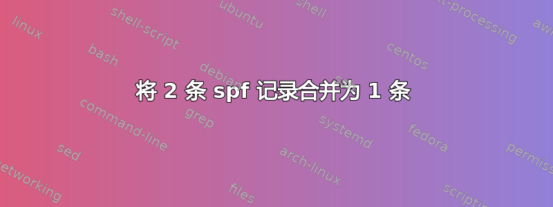 将 2 条 spf 记录合并为 1 条