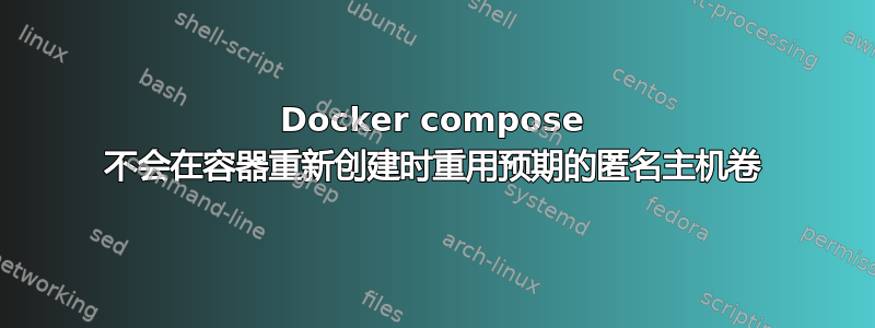 Docker compose 不会在容器重新创建时重用预期的匿名主机卷