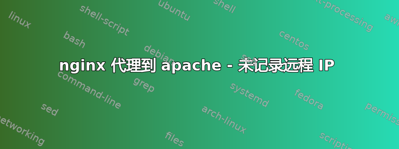 nginx 代理到 apache - 未记录远程 IP