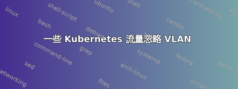 一些 Kubernetes 流量忽略 VLAN