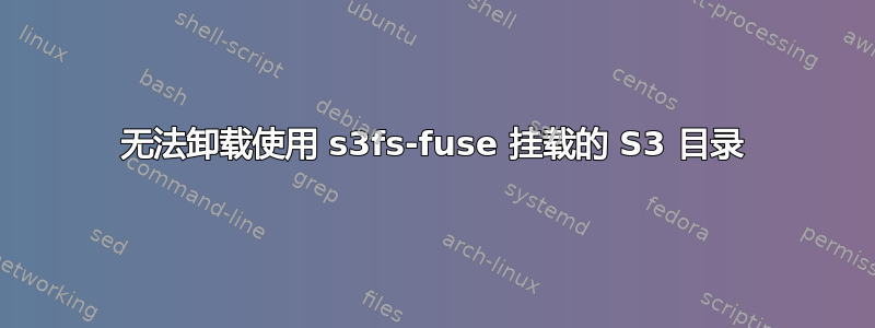 无法卸载使用 s3fs-fuse 挂载的 S3 目录