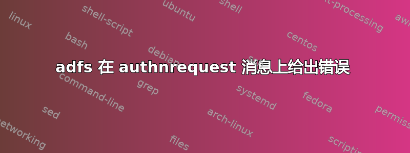 adfs 在 authnrequest 消息上给出错误