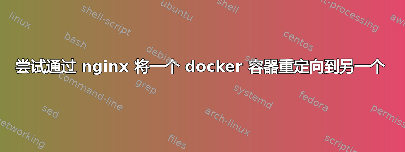 尝试通过 nginx 将一个 docker 容器重定向到另一个