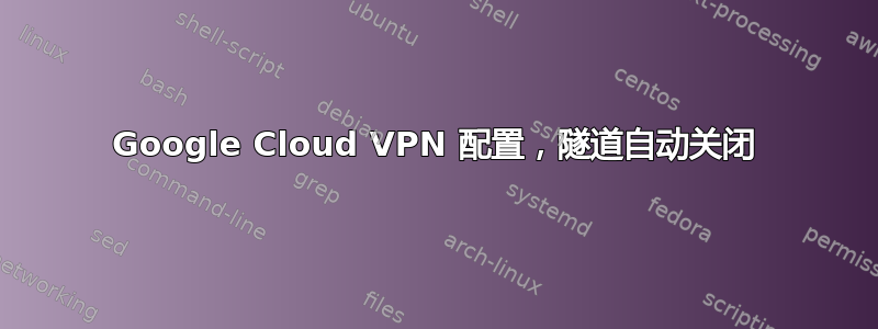 Google Cloud VPN 配置，隧道自动关闭