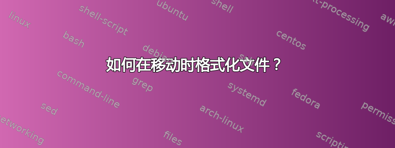 如何在移动时格式化文件？