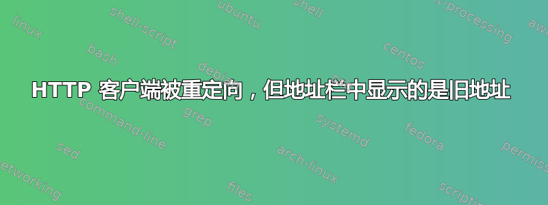 HTTP 客户端被重定向，但地址栏中显示的是旧地址