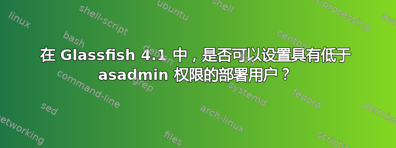 在 Glassfish 4.1 中，是否可以设置具有低于 asadmin 权限的部署用户？