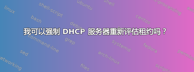 我可以强制 DHCP 服务器重新评估租约吗？