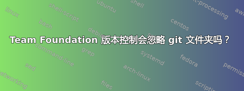 Team Foundation 版本控制会忽略 git 文件夹吗？