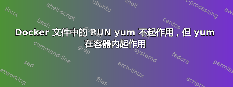 Docker 文件中的 RUN yum 不起作用，但 yum 在容器内起作用