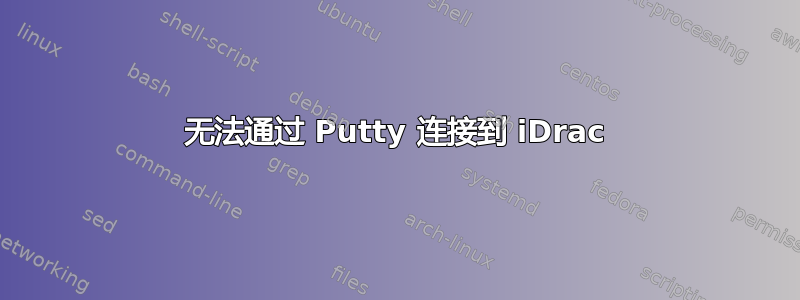 无法通过 Putty 连接到 iDrac