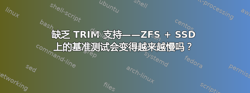 缺乏 TRIM 支持——ZFS + SSD 上的基准测试会变得越来越慢吗？