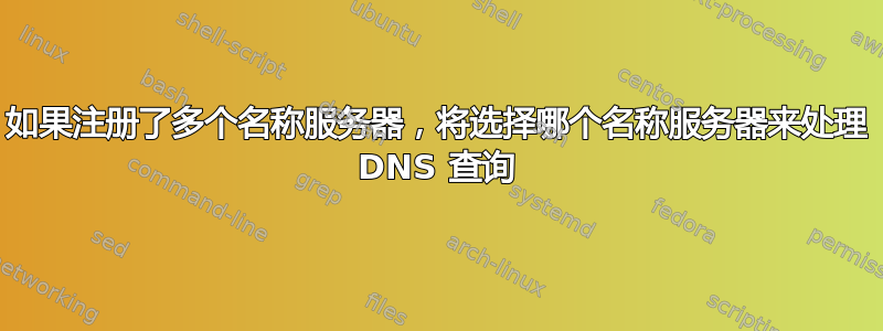 如果注册了多个名称服务器，将选择哪个名称服务器来处理 DNS 查询