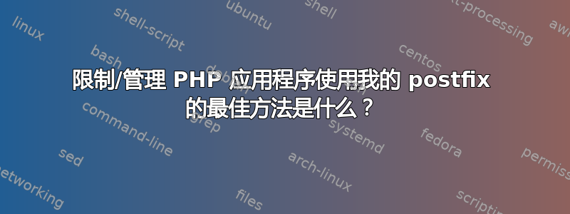 限制/管理 PHP 应用程序使用我的 postfix 的最佳方法是什么？