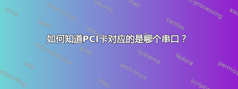 如何知道PCI卡对应的是哪个串口？