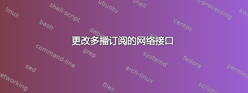 更改多播订阅的网络接口