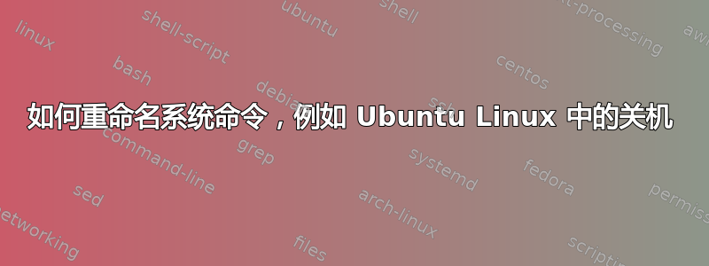 如何重命名系统命令，例如 Ubuntu Linux 中的关机