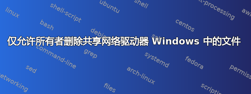 仅允许所有者删除共享网络驱动器 Windows 中的文件