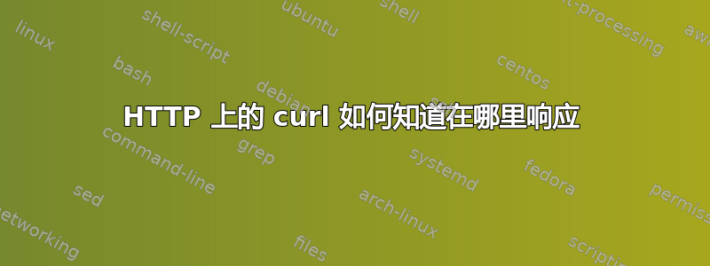 HTTP 上的 curl 如何知道在哪里响应