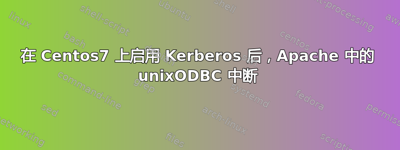 在 Centos7 上启用 Kerberos 后，Apache 中的 unixODBC 中断