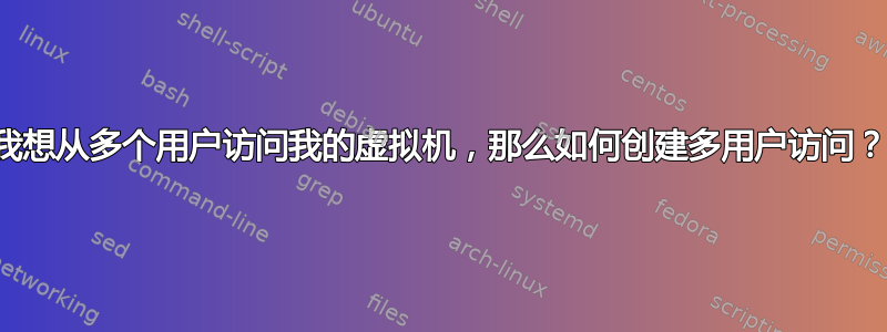 我想从多个用户访问我的虚拟机，那么如何创建多用户访问？