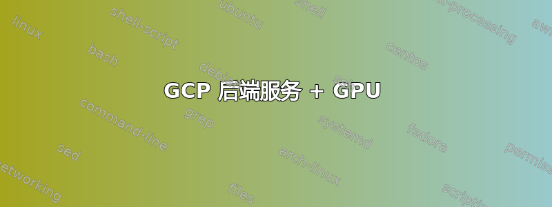 GCP 后端服务 + GPU