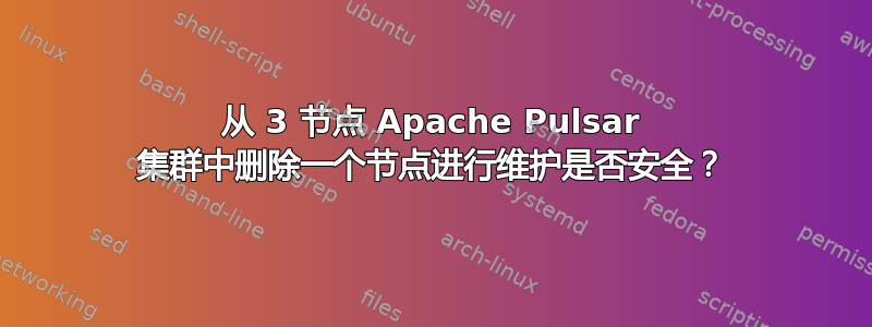 从 3 节点 Apache Pulsar 集群中删除一个节点进行维护是否安全？