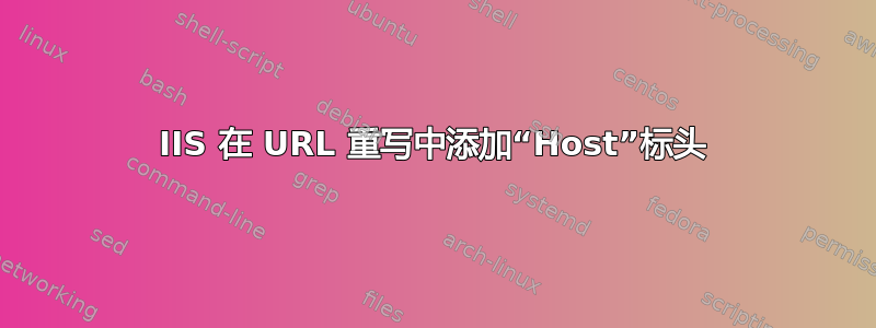 IIS 在 URL 重写中添加“Host”标头