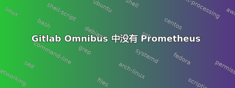 Gitlab Omnibus 中没有 Prometheus