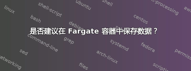 是否建议在 Fargate 容器中保存数据？