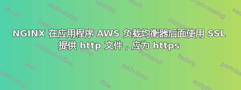 NGINX 在应用程序 AWS 负载均衡器后面使用 SSL 提供 http 文件，应为 https