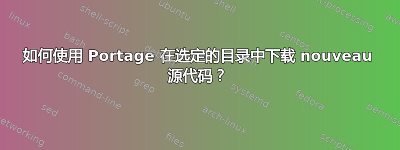 如何使用 Portage 在选定的目录中下载 nouveau 源代码？