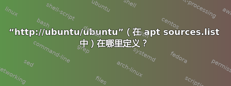 “http://ubuntu/ubuntu”（在 apt sources.list 中）在哪里定义？