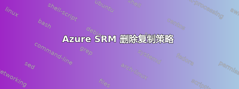 Azure SRM 删除复制策略