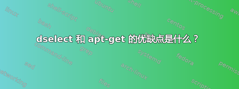 dselect 和 apt-get 的优缺点是什么？