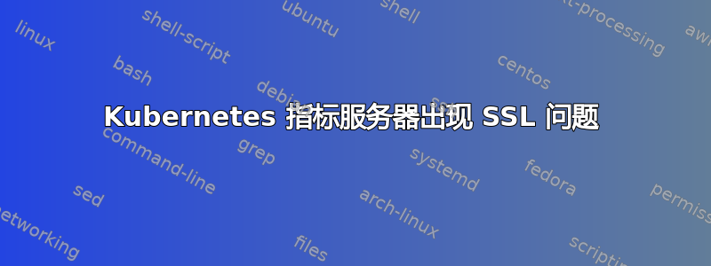 Kubernetes 指标服务器出现 SSL 问题