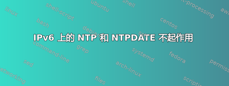 IPv6 上的 NTP 和 NTPDATE 不起作用