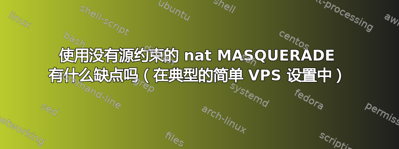 使用没有源约束的 nat MASQUERADE 有什么缺点吗（在典型的简单 VPS 设置中）