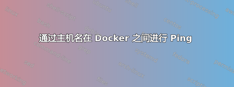 通过主机名在 Docker 之间进行 Ping