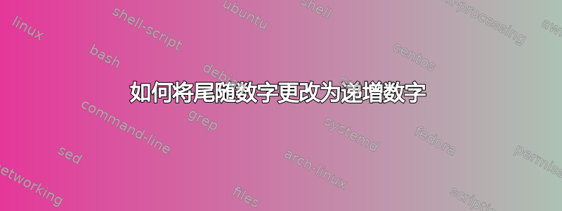 如何将尾随数字更改为递增数字