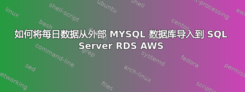 如何将每日数据从外部 MYSQL 数据库导入到 SQL Server RDS AWS