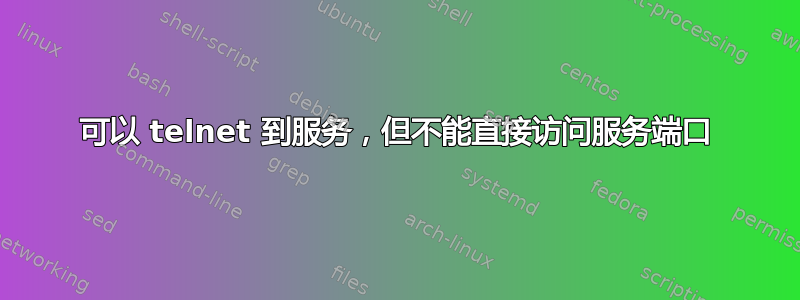 可以 telnet 到服务，但不能直接访问服务端口