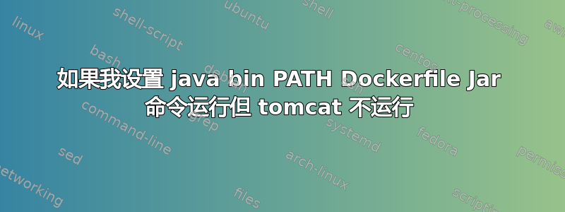 如果我设置 java bin PATH Dockerfile Jar 命令运行但 tomcat 不运行