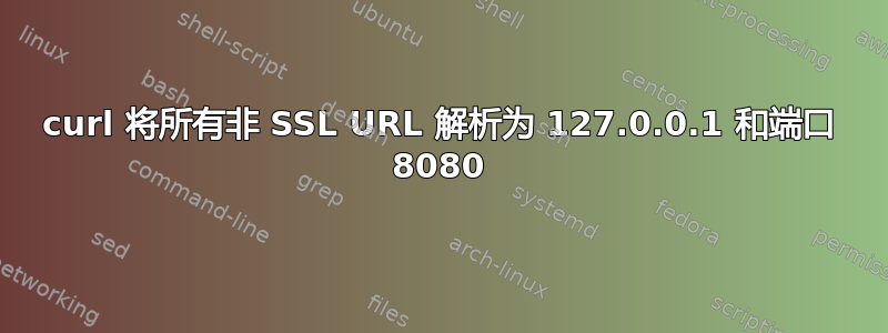 curl 将所有非 SSL URL 解析为 127.0.0.1 和端口 8080