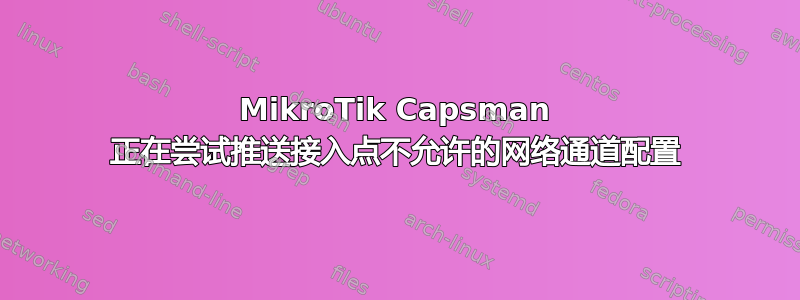 MikroTik Capsman 正在尝试推送接入点不允许的网络通道配置