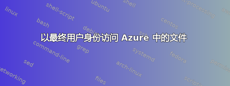 以最终用户身份访问 Azure 中的文件