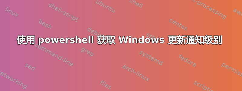 使用 powershell 获取 Windows 更新通知级别