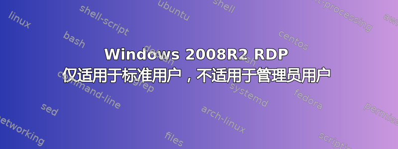 Windows 2008R2 RDP 仅适用于标准用户，不适用于管理员用户