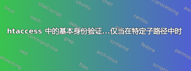 htaccess 中的基本身份验证...仅当在特定子路径中时