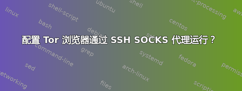 配置 Tor 浏览器通过 SSH SOCKS 代理运行？